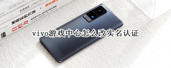 vivo游戏中心怎么改实名认证 vivo游戏中心改实名认证要等一个月
