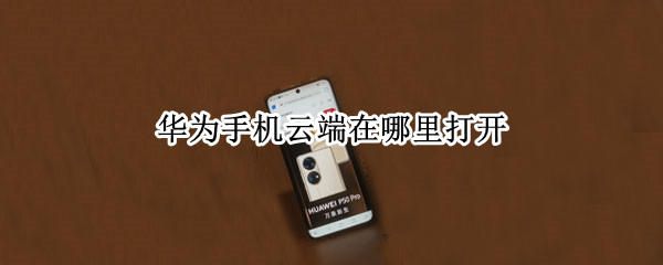 华为手机云端在哪里打开 华为手机云端在哪里