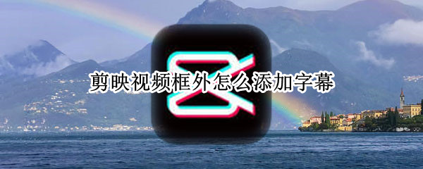 剪映视频框外怎么添加字幕 剪映视频框外怎么添加字幕