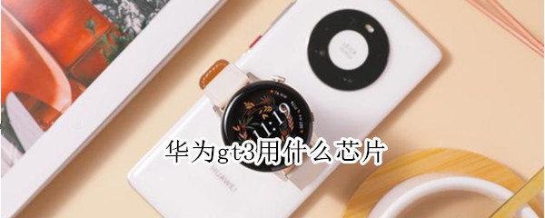 华为gt3用什么芯片（华为gt3用的什么芯片）