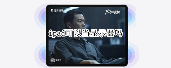 ipad可以当显示器吗 ipad可以直接当显示器吗
