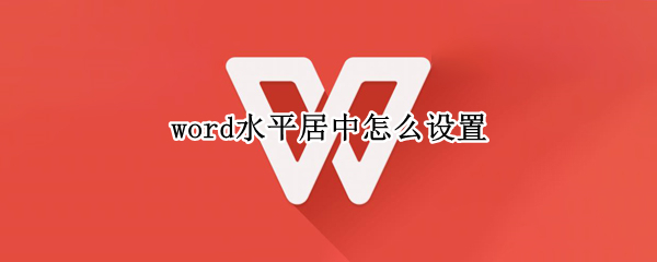 word水平居中怎么设置（word水平居中怎么设置不了了）