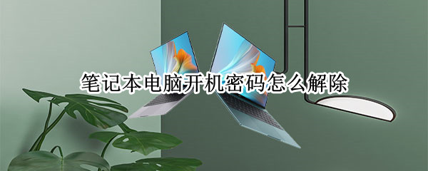 笔记本电脑开机密码怎么解除（笔记本电脑开机密码怎么解除设置）