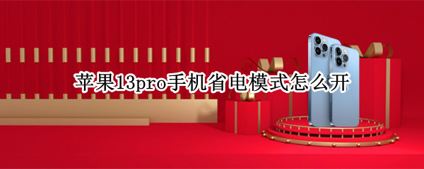 苹果13pro手机省电模式怎么开（苹果13pro手机省电模式怎么开不了）