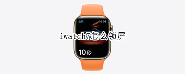 iwatch7怎么锁屏（iWatch 怎么锁屏）
