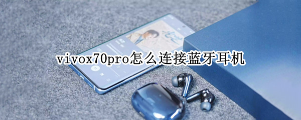 vivox70pro怎么连接蓝牙耳机 vivox70pro连接蓝牙耳机老是断