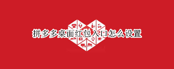 拼多多桌面红包入口怎么设置 拼多多桌面红包入口怎么设置密码