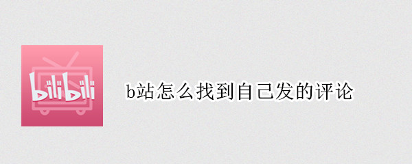 b站怎么找到自己发的评论 b站怎么搜到自己的评论