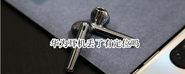 华为耳机丢了有定位吗 华为耳机丢了有定位吗freebuds4i