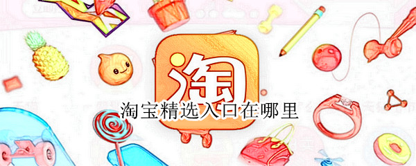 淘宝精选入口在哪里（淘宝精选入口在哪里?怎么加入淘宝精选?女装促销汇网）