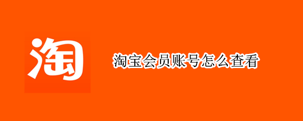 淘宝会员账号怎么查看（怎样查看淘宝会员）