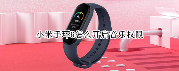 小米手环6怎么开通音乐权限（小米手环6怎么开通音乐权限功能）