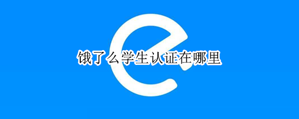 饿了么学生认证在哪里（饿了么学生认证在哪里2022）