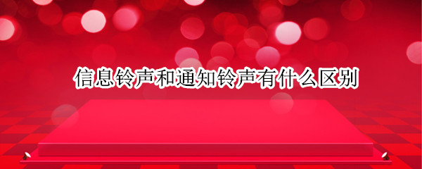 信息铃声和通知铃声有什么区别（华为信息铃声和通知铃声有什么区别）