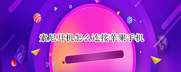 索尼耳机怎么连接苹果手机 索尼耳机怎么连接苹果手机使用