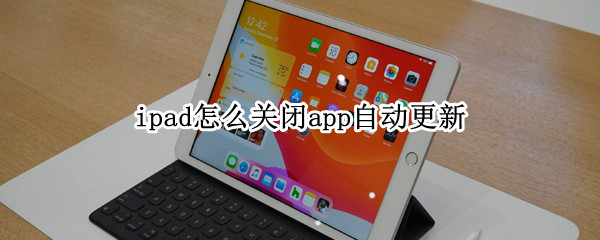 ipad怎么关闭app自动更新（怎么关闭ipad的软件自动更新）
