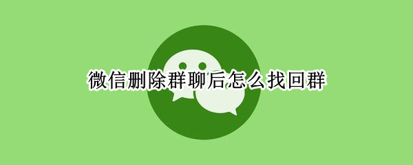微信删除群聊后怎么找回群（微信删除群聊后怎么找回群号）