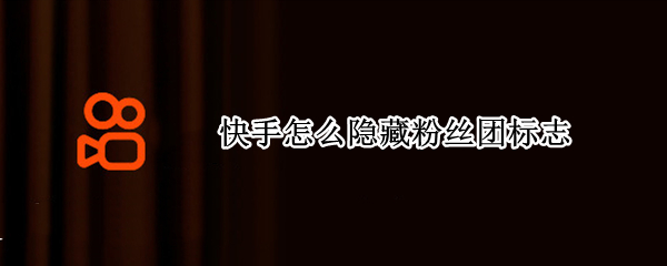 快手怎么隐藏粉丝团标志（快手粉丝团标识怎么隐藏）