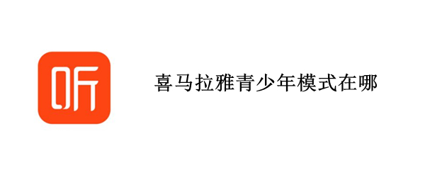 喜马拉雅青少年模式在哪 喜马拉雅青少年模式在哪里打开