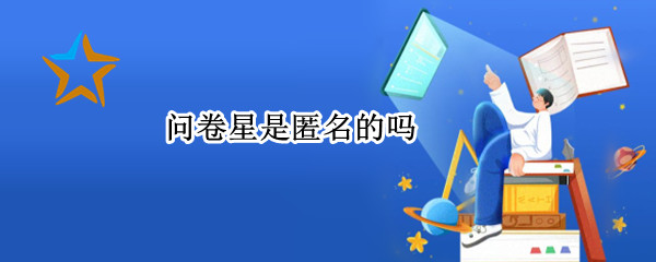 问卷星是匿名的吗 微信问卷星是匿名的吗