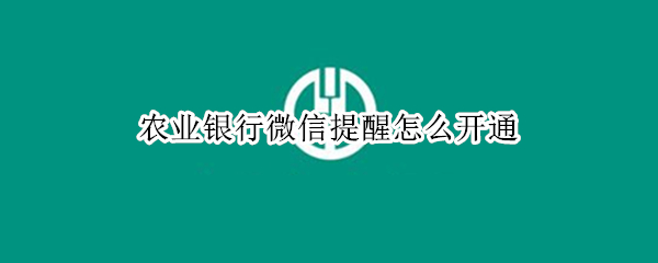 农业银行微信提醒怎么开通（农业银行微信提醒怎么开通短信通知）