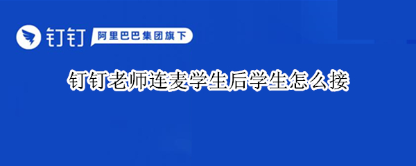 钉钉老师连麦学生后学生怎么接（钉钉老师连麦学生后学生怎么接成语音）