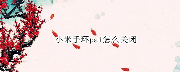 小米手环pai怎么关闭 小米手环 pai怎么关闭