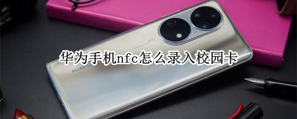 华为手机nfc怎么录入校园卡 华为手机nfc怎么录入校园卡银行卡
