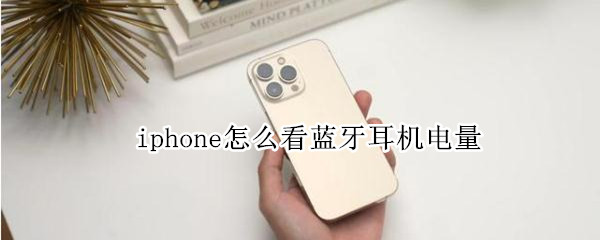 iphone怎么看蓝牙耳机电量（如何看iphone蓝牙耳机电量）