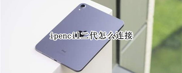 ipencil二代怎么连接 ipencil二代怎么连接iphone