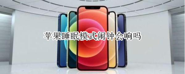 苹果睡眠模式闹钟会响吗 苹果睡眠模式闹钟会响吗