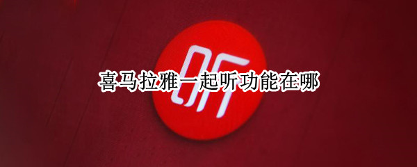 喜马拉雅一起听功能在哪（喜马拉雅电台可以一起听吗）