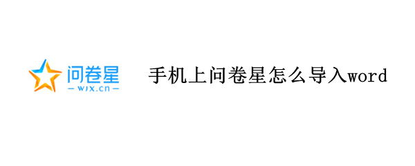 手机上问卷星怎么导入word 手机问卷星怎么导入问卷