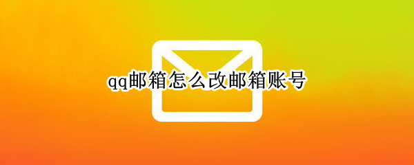 qq邮箱怎么改邮箱账号 qq邮箱怎么改邮箱账号名称
