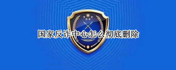 国家反诈中心怎么彻底删除 国家反诈中心如何删除