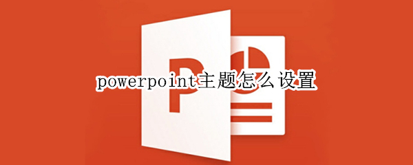 powerpoint主题怎么设置 powerpoint内置主题中设置的内容