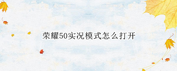 荣耀50实况模式怎么打开 荣耀50实况模式怎么打开的