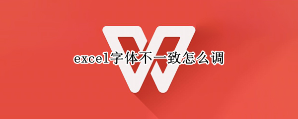 excel字体不一致怎么调（excel字体不一样怎么调整）