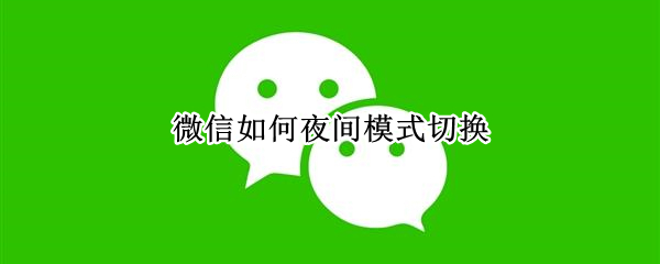 微信如何夜间模式切换 微信如何夜间模式切换oppo