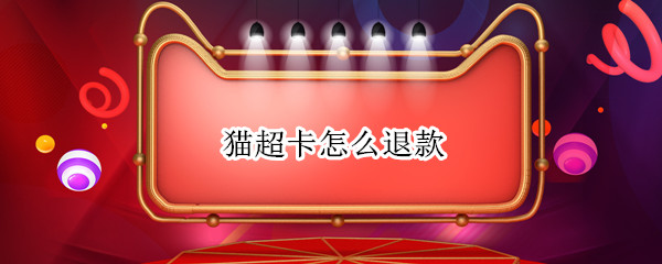 猫超卡怎么退款（猫超卡怎么申请退款）