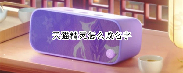 天猫精灵怎么改名字 天猫精灵怎么改名字和头像