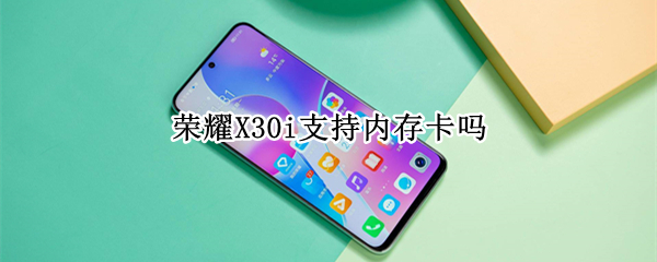 荣耀X30i支持内存卡吗（x30pro支持内存卡）