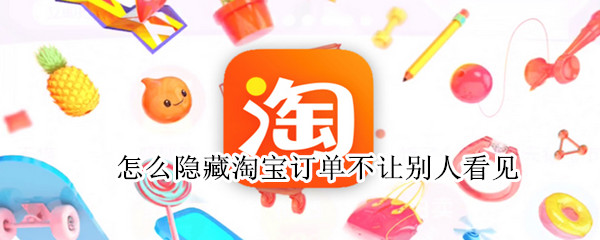 怎么隐藏淘宝订单不让别人看见（淘宝的订单不想让别人看到）