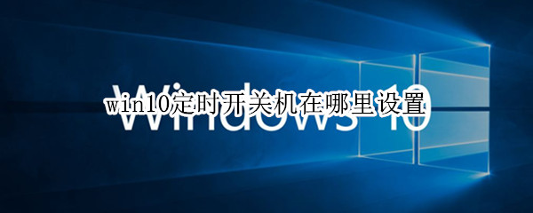win10定时开关机在哪里设置 win10怎么设置定时开关机