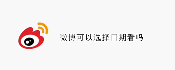 微博可以选择日期看吗（微博能看指定日期吗）