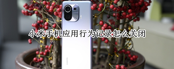 小米手机应用行为记录怎么关闭（小米手机应用行为记录关闭后不会影响使用app）