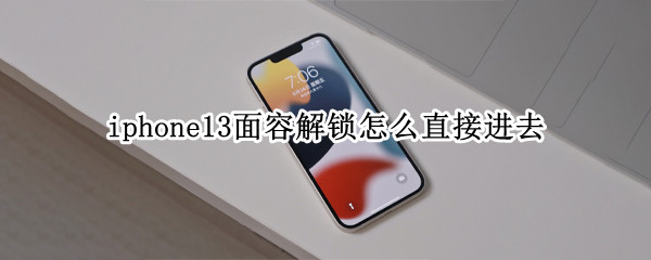 iphone13面容解锁怎么直接进去（苹果11怎么弄面容解锁）