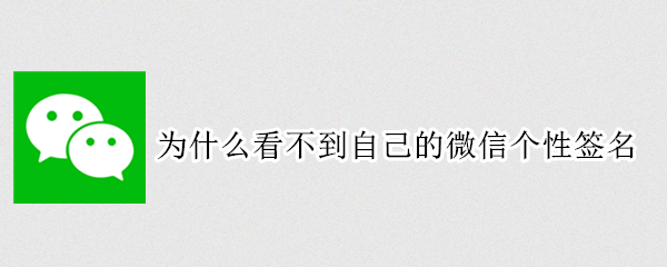 为什么看不到自己的微信个性签名（为什么我看不到自己微信的个性签名）
