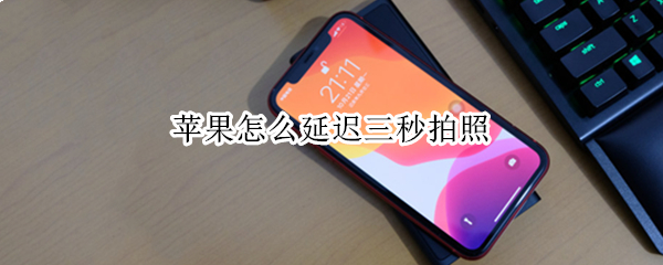 苹果怎么延迟三秒拍照 苹果怎么延迟三秒拍照手机
