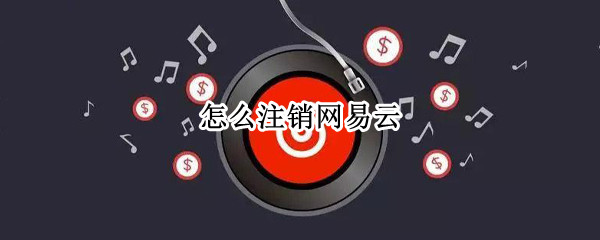 怎么注销网易云（怎么注销网易云游戏账号）